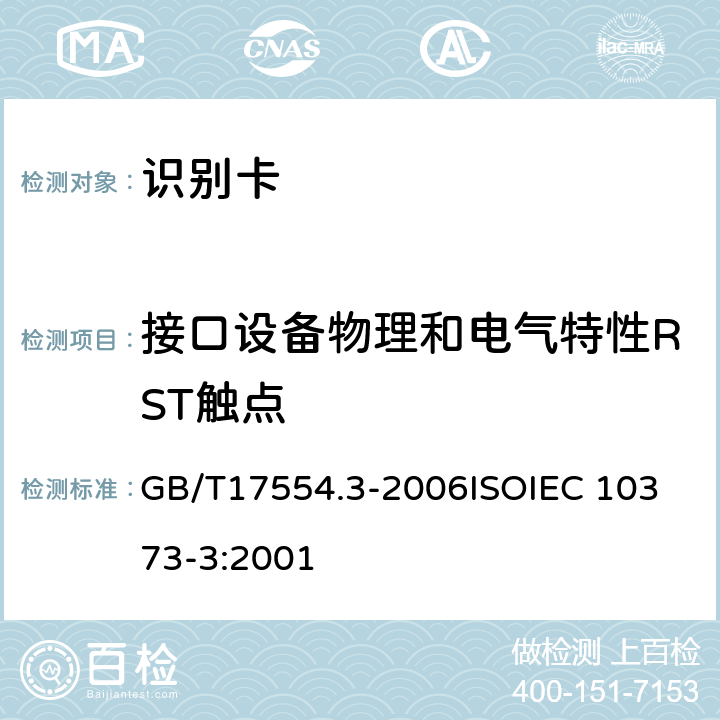 接口设备物理和电气特性RST触点 识别卡 测试方法 第3 部分：带触点的集成电路卡及相关接口设备 GB/T17554.3-2006
ISOIEC 10373-3:2001 8.5