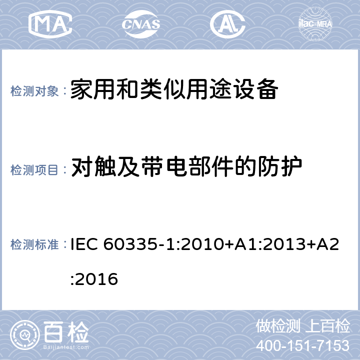 对触及带电部件的防护 家用和类似用途设备-安全-第一部分:通用要求 IEC 60335-1:2010+A1:2013+A2:2016 8对触及带电部件的防护