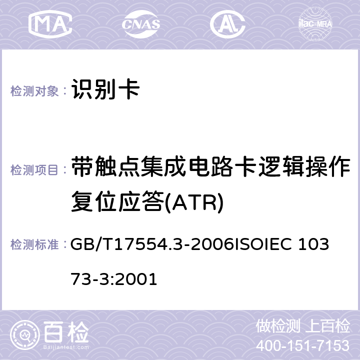 带触点集成电路卡逻辑操作复位应答(ATR) 识别卡 测试方法 第3 部分：带触点的集成电路卡及相关接口设备 GB/T17554.3-2006
ISOIEC 10373-3:2001 7.1