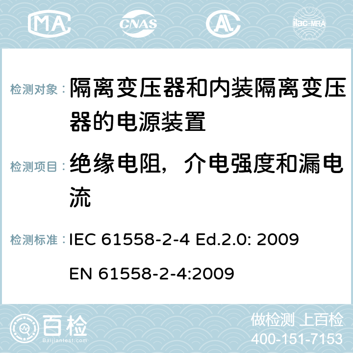 绝缘电阻，介电强度和漏电流 电源电压为1 100V及以下的变压器、电抗器、电源装置和类似产品的安全 第2-4部分：隔离变压器和内装隔离变压器的电源装置的特殊要求和试验 IEC 61558-2-4 Ed.2.0: 2009
EN 61558-2-4:2009 18