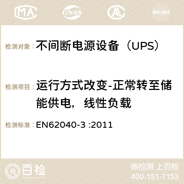 运行方式改变-正常转至储能供电，线性负载 不间断电源设备（UPS）第3部分：确定性能的方法和试验要求 EN62040-3 :2011 6.4.2.11.1