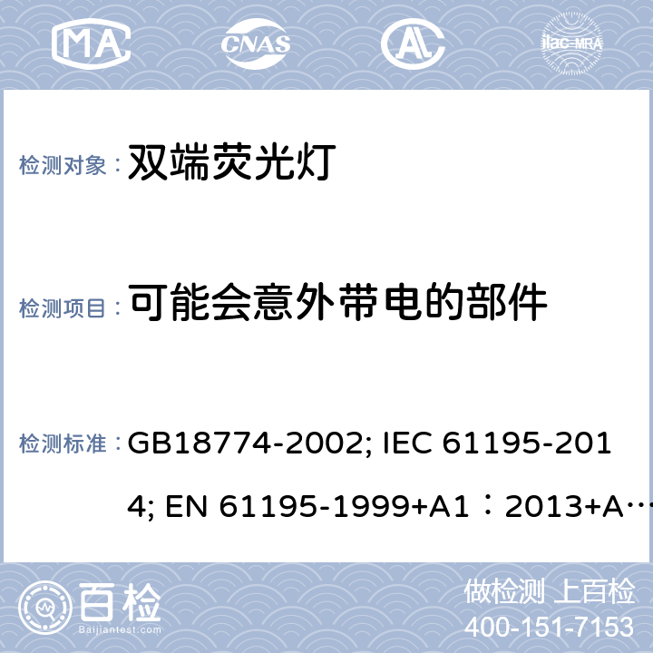 可能会意外带电的部件 双端荧光灯安全要求 GB18774-2002; IEC 61195-2014; EN 61195-1999+A1：2013+A2：2015;BS EN 61195-1999+A2-2015 2.6
