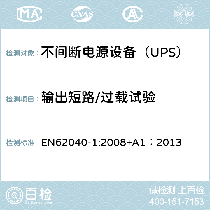 输出短路/过载试验 不间断电源设备 第1部分：UPS的一般规定和安全要求 EN62040-1:2008+A1：2013 8.3/Annex B/Annex C