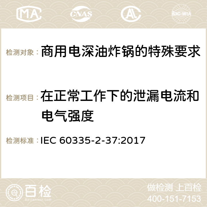 在正常工作下的泄漏电流和电气强度 家用和类似用途电气设备的安全 第二部分:商用电深油炸锅的特殊要求 IEC 60335-2-37:2017 13在正常工作下的泄漏电流和电气强度