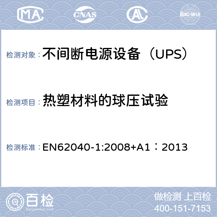 热塑材料的球压试验 不间断电源设备 第1部分：UPS的一般规定和安全要求 EN62040-1:2008+A1：2013 7.4/7.5