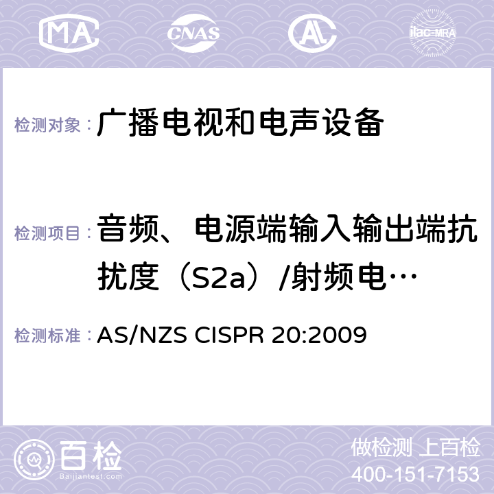 音频、电源端输入输出端抗扰度（S2a）/射频电磁场调幅载波抗扰度150KHz~150MHz（S3） 声音和电视广播接收机及有关设备抗扰度特性限值和测量方法 AS/NZS CISPR 20:2009 4.4,4.5--(S2a),4.7-(S3)