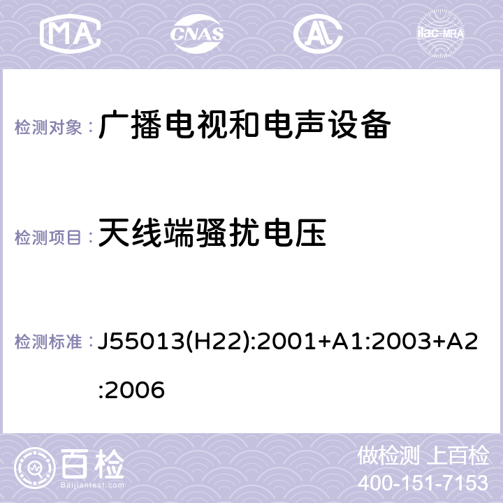 天线端骚扰电压 声音和电视广播接收机及有关设备无线电干扰特性限值和测量方法 J55013(H22):2001+A1:2003+A2:2006 4.3