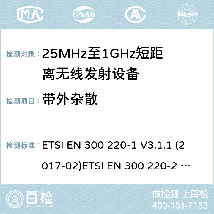 带外杂散 25-1000MHz短距离无线射频设备 ETSI EN 300 220-1 V3.1.1 (2017-02)
ETSI EN 300 220-2 V3.2.1 (2018-06)
ETSI EN 300 220-3-1 V1.1.1 (2016-12)
ETSI EN 300 220-3-2 V1.1.1 (2017-02)
ETSI EN 300 220-4 V1.1.1 (2017-02)
AS/NZS 4268:2017 4.3.5