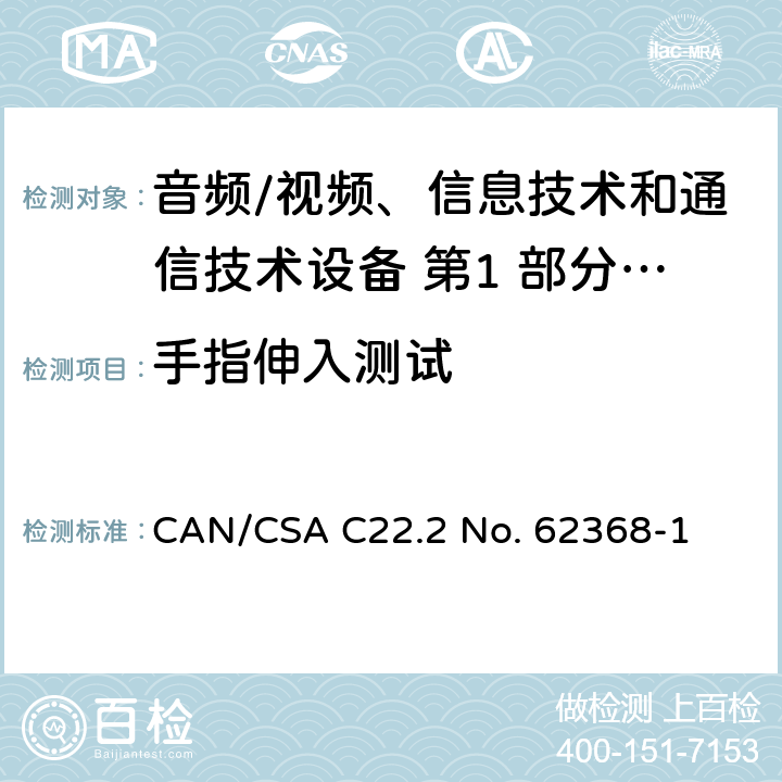 手指伸入测试 CSA C22.2 NO. 62 音频/视频、信息技术和通信技术设备 第1 部分：安全要求 CAN/CSA C22.2 No. 62368-1 5.3.2
