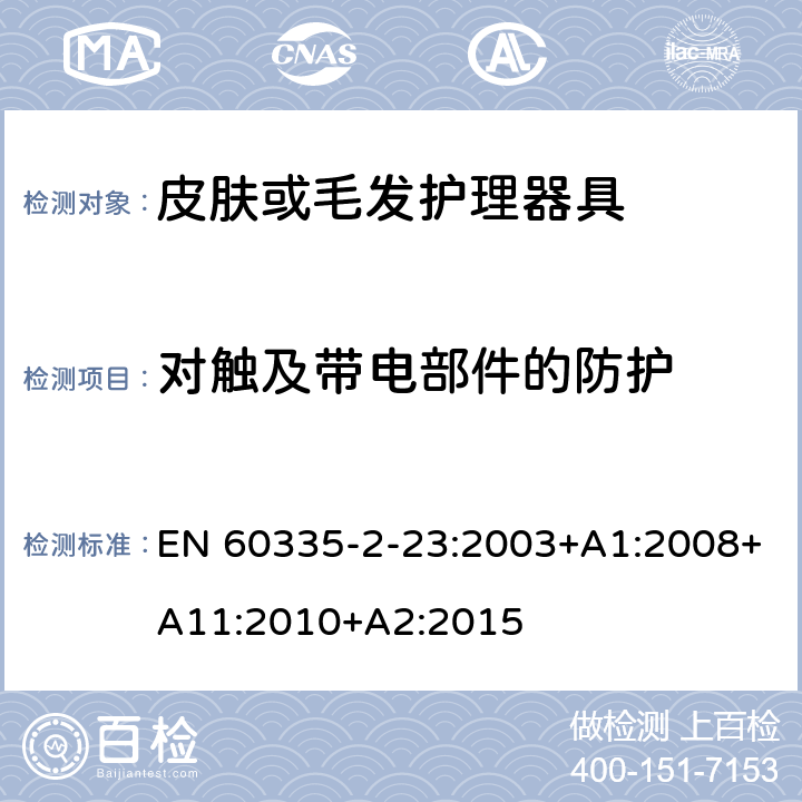 对触及带电部件的防护 家用和类似用途电器的安全 第二部分:皮肤或毛发护理器具的特殊要求 EN 60335-2-23:2003+A1:2008+A11:2010+A2:2015 8对触及带电部件的防护