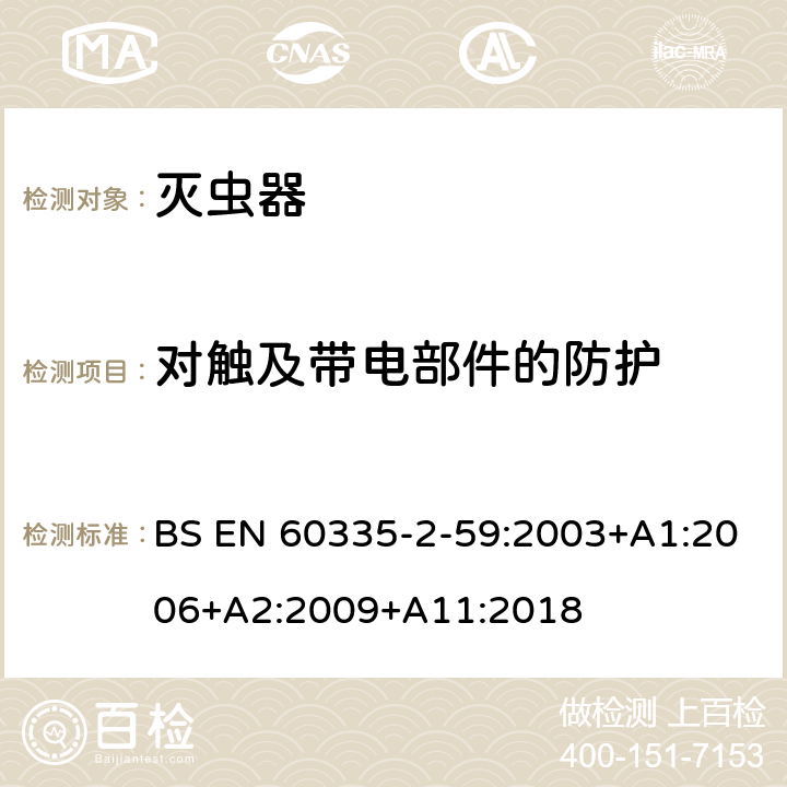 对触及带电部件的防护 家用和类似用途电器的安全 第二部分:灭虫器的特殊要求 BS EN 60335-2-59:2003+A1:2006+A2:2009+A11:2018 8对触及带电部件的防护