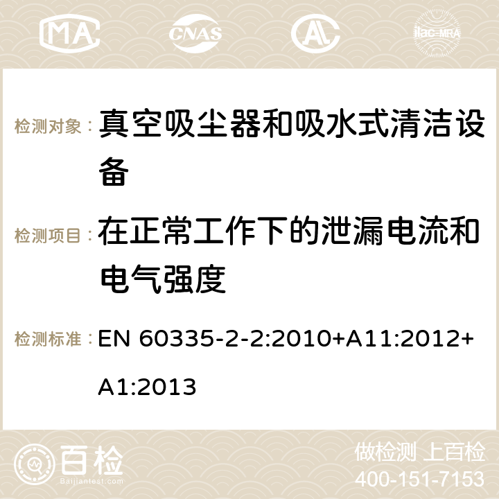 在正常工作下的泄漏电流和电气强度 家用和类似用途电气设备的安全 第二部分:真空吸尘器和吸水式清洁设备的特殊要求 EN 60335-2-2:2010+A11:2012+A1:2013 13在正常工作下的泄漏电流和电气强度