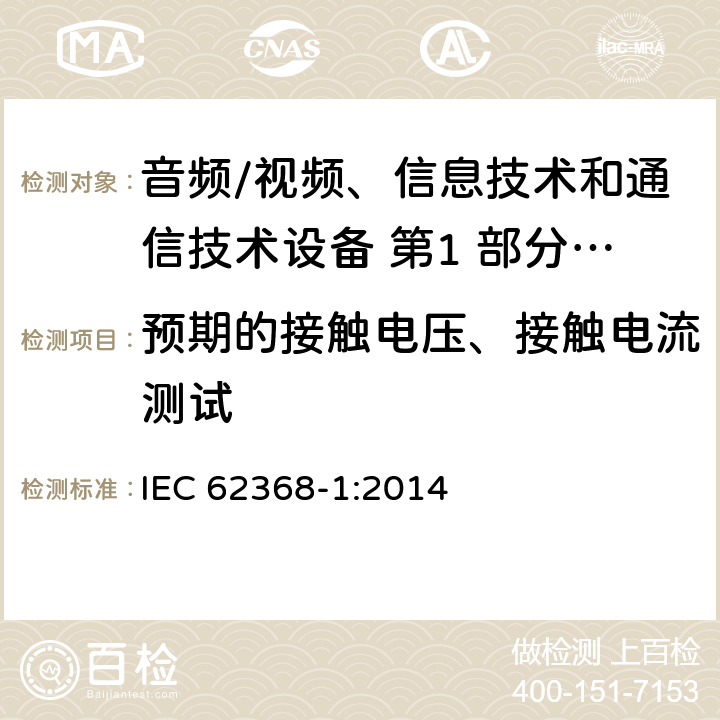 预期的接触电压、接触电流测试 音频/视频、信息技术和通信技术设备 第1 部分：安全要求 IEC 62368-1:2014 5.7
