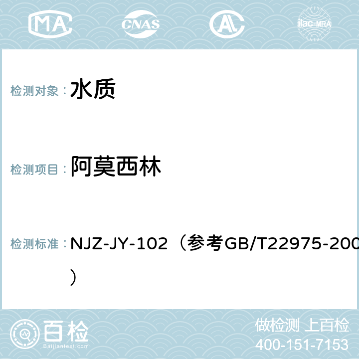 阿莫西林 《水质 阿莫西林的测定 液相色谱-串联质谱法》 （参考《牛奶和奶粉中阿莫西林/氨卡西林、呱拉西林、青霉素G、青霉素V、笨唑西林、氯唑西林、萘夫西林和双氯西林残留量的测定 液相色谱-串联质谱法》） NJZ-JY-102（参考GB/T22975-2008）