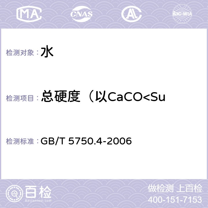 总硬度（以CaCO<Sub>3</Sub> )计 生活饮用水标准检验方法 感官性状和物理指标 GB/T 5750.4-2006 7.1 乙二胺四乙酸二钠滴定法