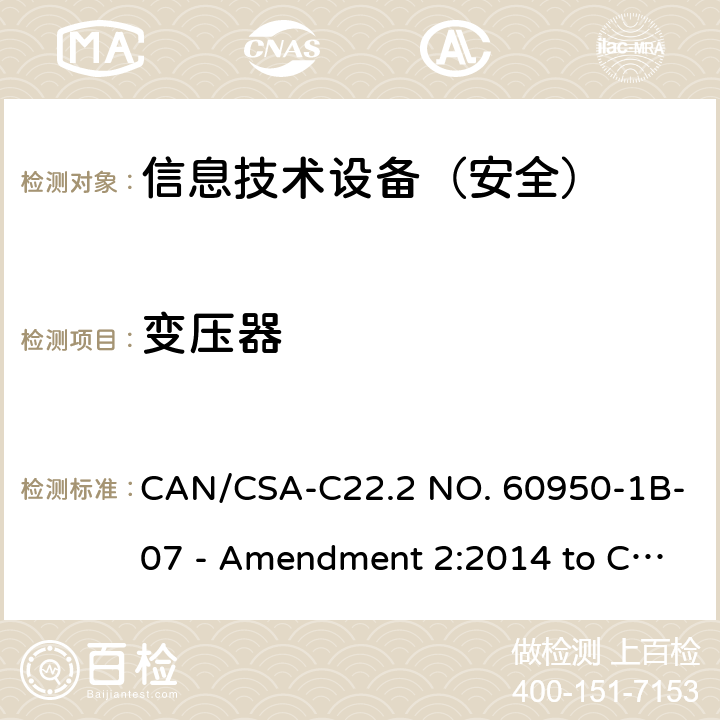 变压器 信息技术设备 安全 第1部分：通用要求 CAN/CSA-C22.2 NO. 60950-1B-07 - Amendment 2:2014 to CAN/CSA-C22.2 NO. 60950-1-07 5.3.3/5.3.7B/ANNEX C.1