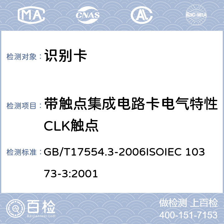 带触点集成电路卡电气特性CLK触点 识别卡 测试方法 第3 部分：带触点的集成电路卡及相关接口设备 GB/T17554.3-2006
ISOIEC 10373-3:2001 6.3