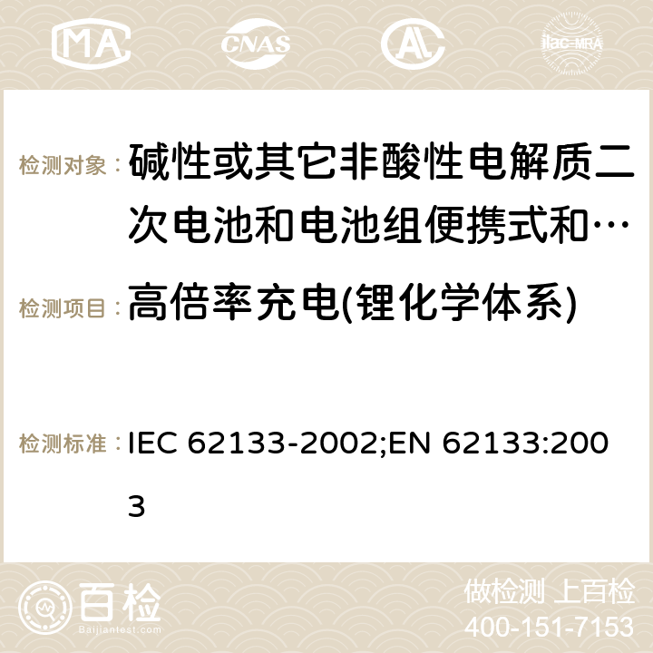 高倍率充电(锂化学体系) 碱性或其它非酸性电解质二次电池和电池组便携式和便携式装置用密封式二次电池和电池组 IEC 62133-2002;EN 62133:2003 4.3.11