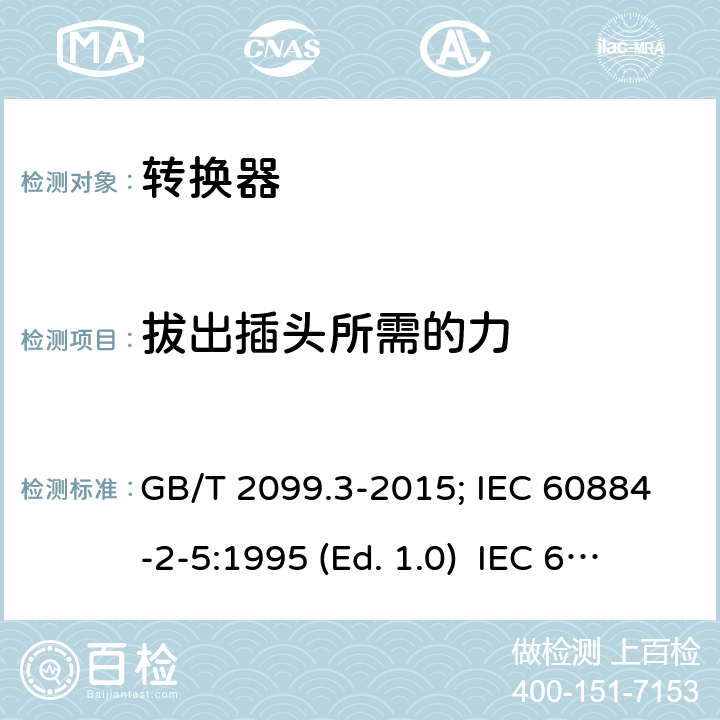 拔出插头所需的力 家用和类似用途插头插座 第二部分:转换器的特殊要求 GB/T 2099.3-2015; IEC 60884-2-5:1995 (Ed. 1.0) IEC 60884-2-5:2017 22