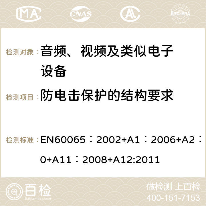 防电击保护的结构要求 音频、视频及类似电子设备.安全要 EN60065：2002+A1：2006+A2：2010+A11：2008+A12:2011 8