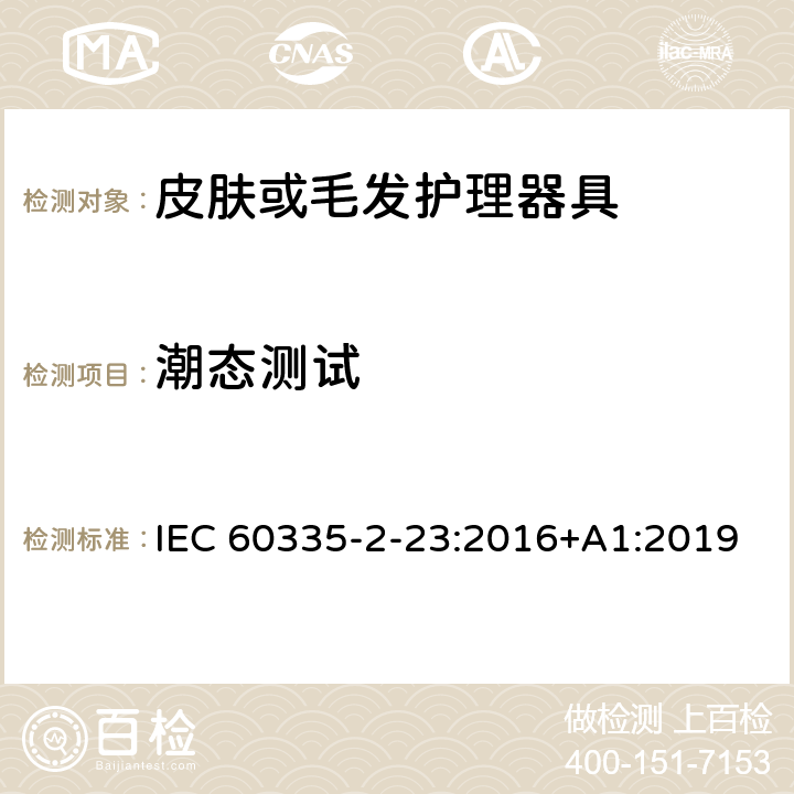 潮态测试 家用和类似用途电器的安全 第二部分:皮肤或毛发护理器具的特殊要求 IEC 60335-2-23:2016+A1:2019 15潮态测试