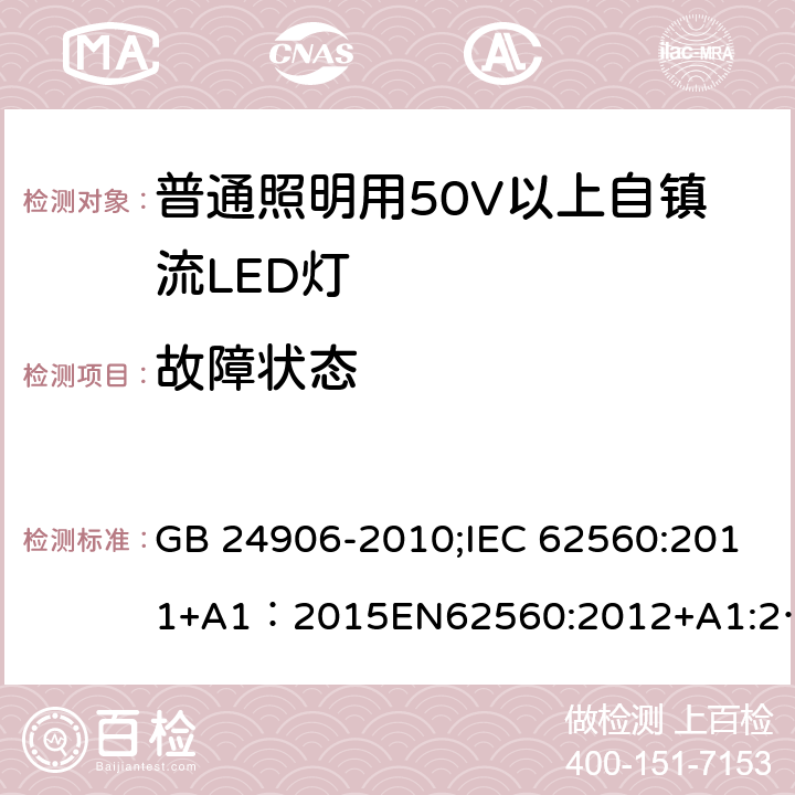 故障状态 普通照明用50V以上自镇流LED灯安全 GB 24906-2010;IEC 62560:2011+A1：2015EN62560:2012+A1:2015;BSEN62560:2012+A1:2015;AS/NZS 62560-2017；AS/NZS 62560:2017+A1:2019;AS/NZS IEC 62560-2014 13