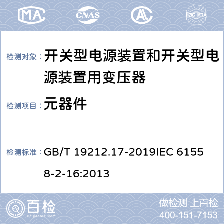 元器件 电源电压为1 100V及以下的变压器、电抗器、电源装置和类似产品的安全 第17部分：开关型电源装置和开关型电源装置用变压器的特殊要求和试验 GB/T 19212.17-2019
IEC 61558-2-16:2013 20