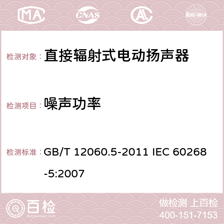 噪声功率 声系统设备 第5部分：扬声器主要性能测试方法 GB/T 12060.5-2011 IEC 60268-5:2007 17.1,18.1