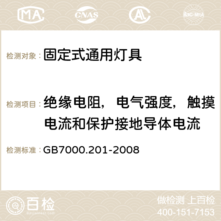 绝缘电阻，电气强度，触摸电流和保护接地导体电流 灯具　
第2-1部分：
特殊要求　固定式通用灯具 GB7000.201-2008 14