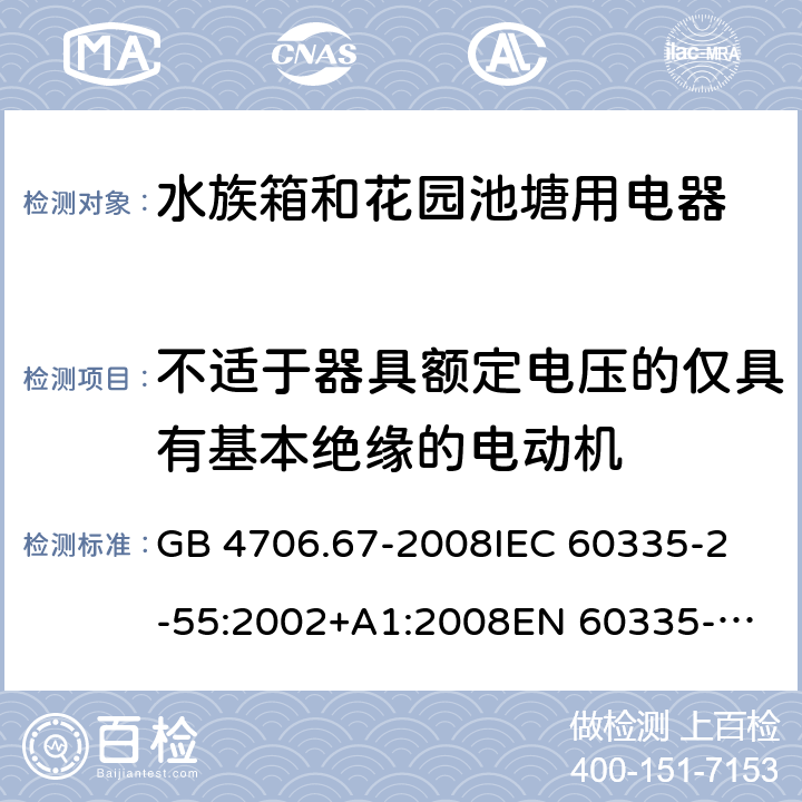 不适于器具额定电压的仅具有基本绝缘的电动机 家用和类似用途电器的安全 第2-55部分：水族箱和花园池塘用电器的特殊要求 GB 4706.67-2008
IEC 60335-2-55:2002+A1:2008
EN 60335-2-55:2003 +A1:2008 +A11:2018 
EN 60335-2-55:2003+A1:2008 
 
AS/NZS 60335.2.55:2011 附录I