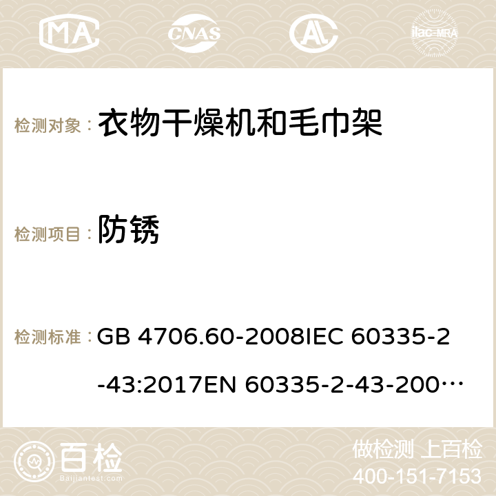 防锈 家用和类似用途电器的安全 第2-43部分：衣物干燥机和毛巾架的特殊要求 GB 4706.60-2008
IEC 60335-2-43:2017
EN 60335-2-43-2003+A1:2006+A2:2008
CSA E60335-2-43-2001
CSA E60335-2-43-13-2013
 
AS/NZS 60335.2.43-2005+A1:2006+A2:2009 31