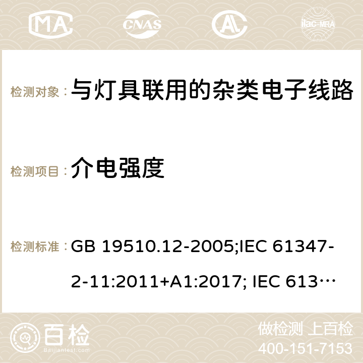 介电强度 灯的控制装置 第12部分：与灯具联用的杂类电子线路的特殊要求 GB 19510.12-2005;IEC 61347-2-11:2011+A1:2017; IEC 61347-2-11:2001; EN 61347-2-11:2001;
AS/NZS 61347.2.11:2003;BS EN 61347-2-11-2002 12