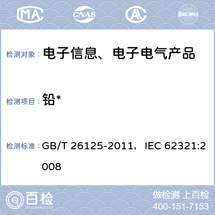 铅* 电子电气产品 六种限用物质（铅、汞、镉、六价铬、多溴联苯和多溴二苯醚）的测定 GB/T 26125-2011，IEC 62321:2008 8,9,10