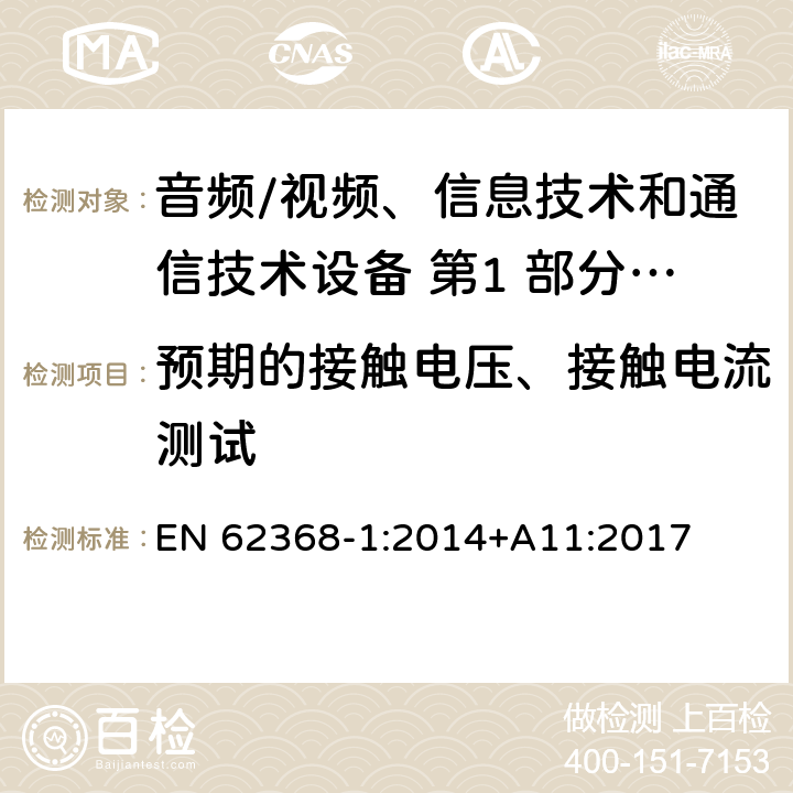 预期的接触电压、接触电流测试 音频/视频、信息技术和通信技术设备 第1 部分：安全要求 EN 62368-1:2014+A11:2017 5.7