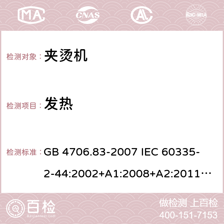 發熱 家用和類似用途電器的安全　夾燙機的特殊要求 GB 4706.83-2007 
IEC 60335-2-44:2002+A1:2008+A2:2011
EN 60335-2-44:2002+ A1:2008+A2:2012 
CSA E60335-2-44-14-2014
AS/NZS 60335.2.44-2012
 11