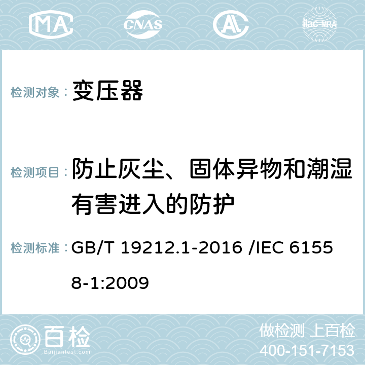 防止灰尘、固体异物和潮湿有害进入的防护 变压器、电抗器、电源装置及其组合的安全 第1部分:通用要求和试验 GB/T 19212.1-2016 /IEC 61558-1:2009 17