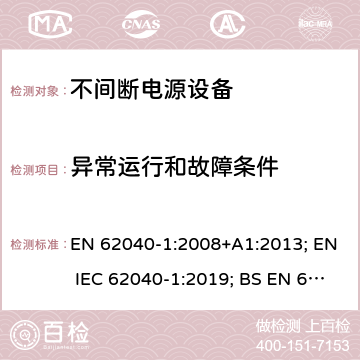 异常运行和故障条件 不间断电源设备 第1部分: 操作人员触及区使用的UPS的一般规定和安全要求 EN 62040-1:2008+A1:2013; EN IEC 62040-1:2019; BS EN 62040-1:2008+A1:2013; BS EN IEC 62040-1:2019 8.3