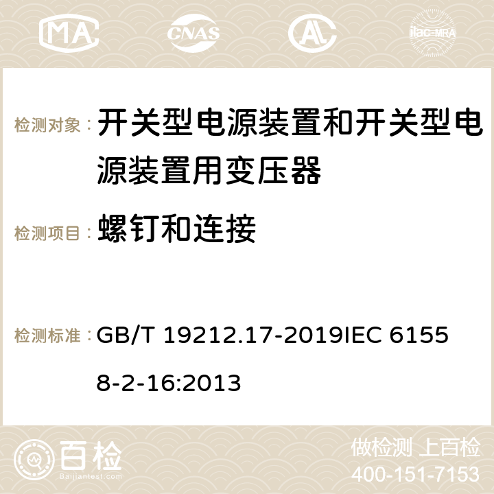 螺钉和连接 电源电压为1 100V及以下的变压器、电抗器、电源装置和类似产品的安全 第17部分：开关型电源装置和开关型电源装置用变压器的特殊要求和试验 GB/T 19212.17-2019
IEC 61558-2-16:2013 25
