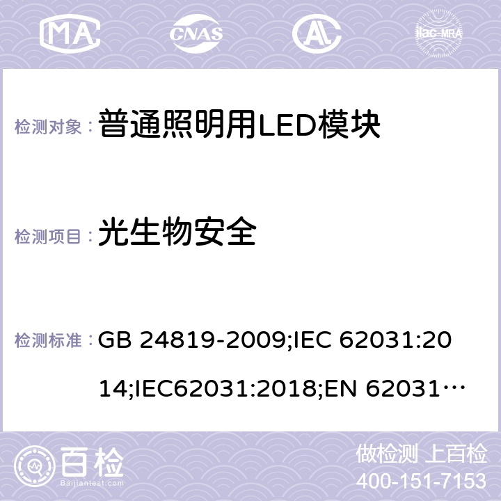 光生物安全 普通照明用LED模块 安全要求 GB 24819-2009;
IEC 62031:2014;IEC62031:2018;
EN 62031:2008+A1：2013+A2：2015;BS EN 62031-2008+A2-2015 22