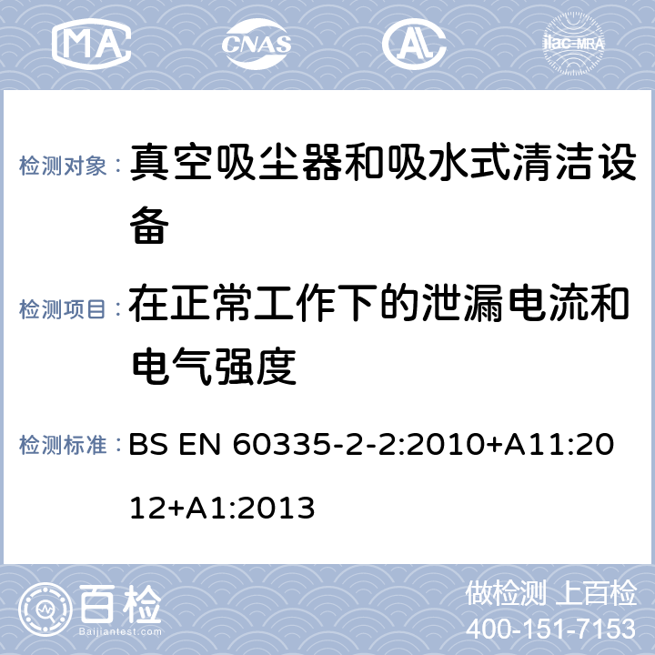 在正常工作下的泄漏电流和电气强度 家用和类似用途电气设备的安全 第二部分:真空吸尘器和吸水式清洁设备的特殊要求 BS EN 60335-2-2:2010+A11:2012+A1:2013 13在正常工作下的泄漏电流和电气强度