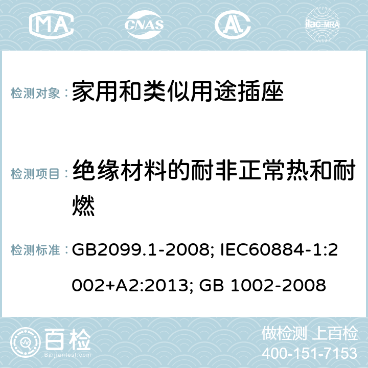 绝缘材料的耐非正常热和耐燃 家用和类似用途插头插座 第一部分：通用要求；家用和类似用途单相插头插座型式、基本参数和尺寸 GB2099.1-2008; IEC60884-1:2002+A2:2013; GB 1002-2008 28