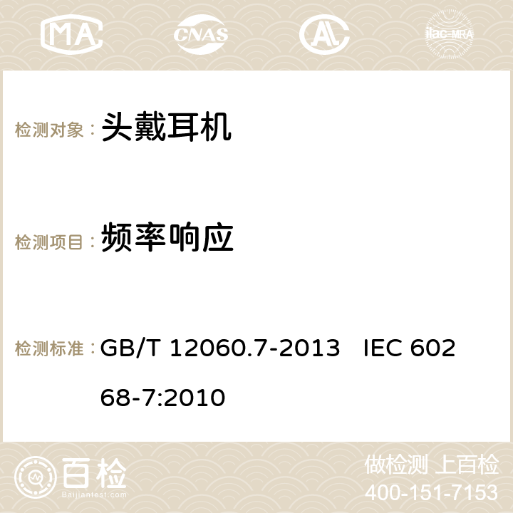 频率响应 声系统设备第7部分：头戴耳机和耳机测量方法 GB/T 12060.7-2013 IEC 60268-7:2010 6.6.2.2,6.6.3.2,6.6.3.3,6.6.5.2,6.6.5.3