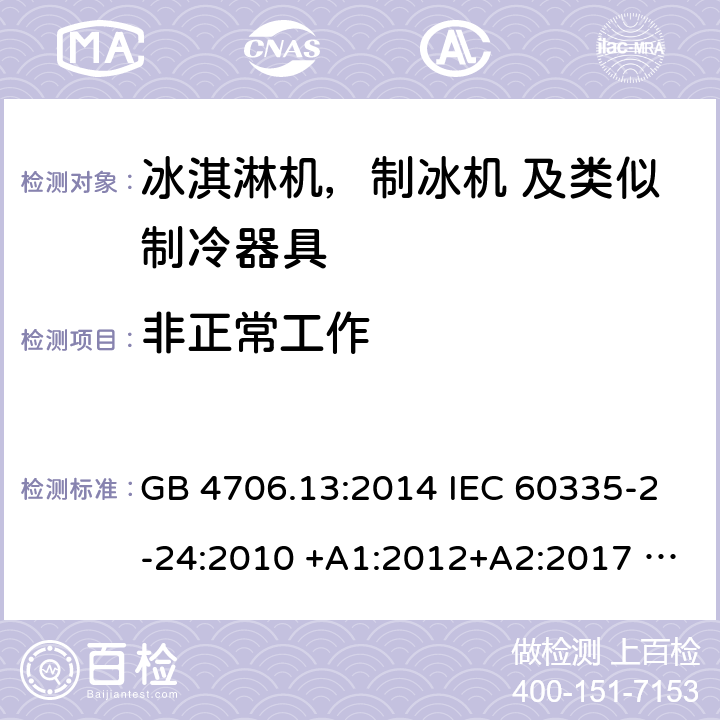 非正常工作 家用电器及类似电器的安全 第二部分-冰淇淋机，制冰机 及类似制冷器具的特殊要求 GB 4706.13:2014 IEC 60335-2-24:2010 +A1:2012+A2:2017 IEC 60335-2-24:2020 EN 60335-2-24:2010+A12:2009+A1:2019+A2:2019 AS/NZS 60335.2.24:2010 +A1:2013+A2:2018 UL 60335-2-24-2020 19