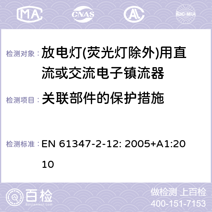 关联部件的保护措施 灯的控制装置
第2-12部分：
特殊要求
放电灯(荧光灯除外)用直流或交流电子镇流器 EN 
61347-2-12: 2005+
A1:2010 15