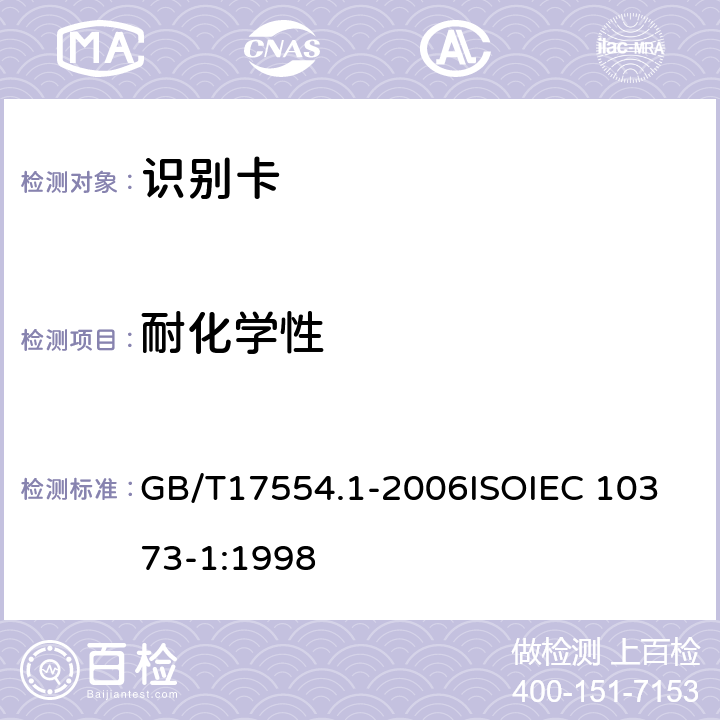 耐化学性 识别卡 测试方法 第1部分：一般特性测试 GB/T17554.1-2006
ISOIEC 10373-1:1998 5.4
