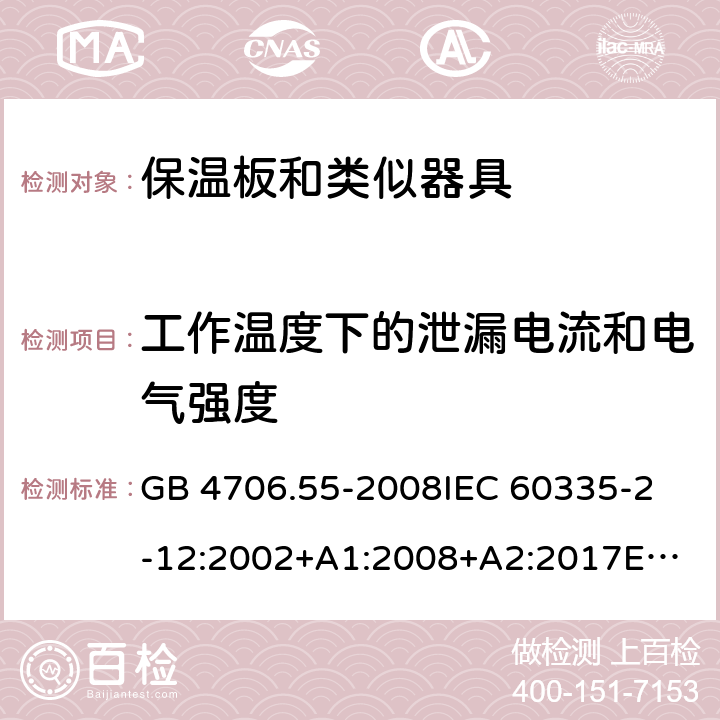 工作温度下的泄漏电流和电气强度 家用和类似用途电器的安全　保温板和类似器具的特殊要求 GB 4706.55-2008
IEC 60335-2-12:2002+A1:2008+A2:2017
EN 60335-2-12:2003+
A1:2008+A2:2019+
A11:2019
EN 60335-2-12:2003+A1:2008
AS/NZS 60335.2.12-2004 +A1:2009
CAN/CSA E60335-2-12:13
 13