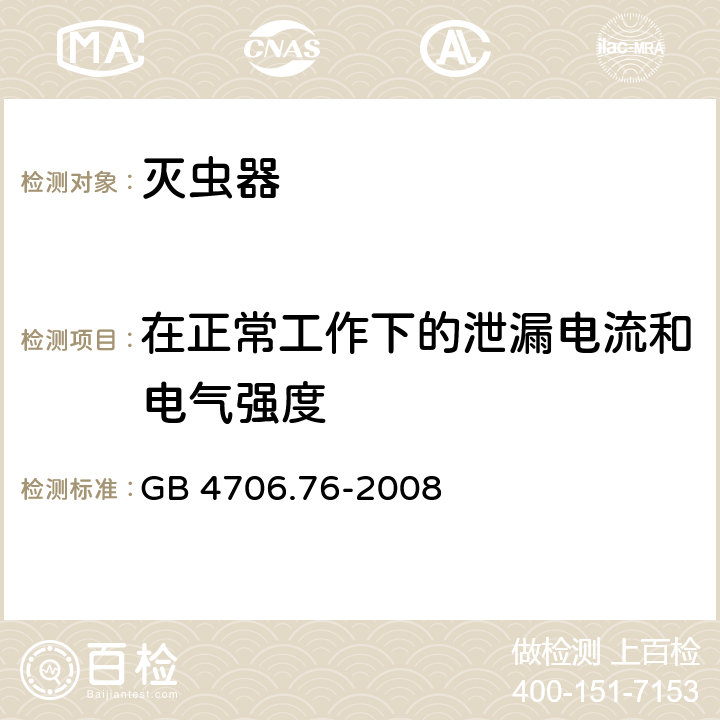 在正常工作下的泄漏电流和电气强度 家用和类似用途电器的安全 第二部分:灭虫器的特殊要求 GB 4706.76-2008 13在正常工作下的泄漏电流和电气强度