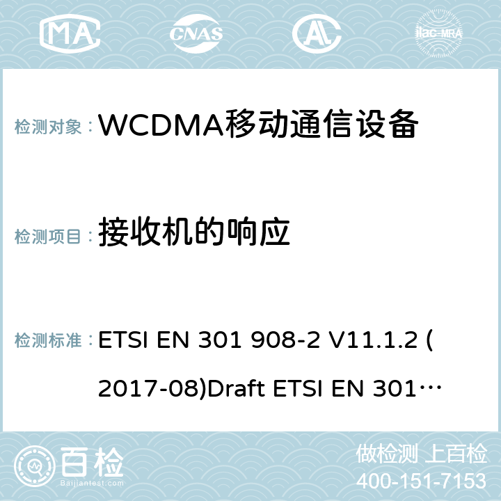 接收机的响应 EN为IMT-2000 电磁兼容性和无线电频谱管理（ERM ） ，基站（ BS ） ，中继器和用户设备（ UE）用于IMT-2000第三代蜂窝网络，第2部分：协调 ， CDMA直接扩频（ UTRA FDD ） ETSI EN 301 908-2 V11.1.2 (2017-08)
Draft ETSI EN 301 908-2 V13.0.1(2020-03)
ETSI EN 301 908-1 V11.1.1 (2016-07) ETSI EN 301 908-1 V13.1.1 (2019-11)
 5.3.7