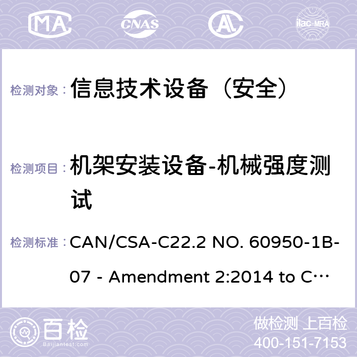 机架安装设备-机械强度测试 CSA-C22.2 NO. 60 信息技术设备 安全 第1部分：通用要求 CAN/950-1B-07 - Amendment 2:2014 to CAN/950-1-07 4.2.11.1