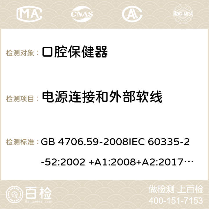 电源连接和外部软线 家用和类似用途电器的安全 第2-52部分：口腔保健器的特殊要求 GB 4706.59-2008
IEC 60335-2-52:2002 +A1:2008+A2:2017
EN 60335-2-52:2003+A1：2008+A11:2010+A12:2019 EN 60335-2-52:
2003+A1:2008+A11:2010
AS/NZS 60335.52:2006 +A1:2009
CSA E60335-2-52-01-2014 25